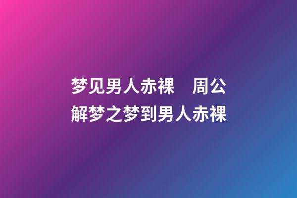 梦见男人赤裸　周公解梦之梦到男人赤裸